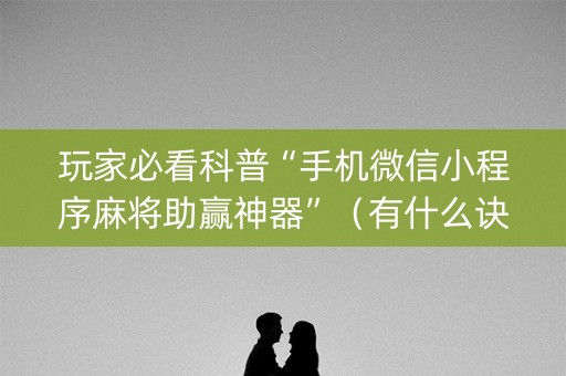 玩家必看科普“手机微信小程序麻将助赢神器”（有什么诀窍)