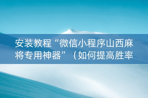 安装教程“微信小程序山西麻将专用神器”（如何提高胜率)