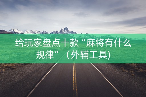 给玩家盘点十款“麻将有什么规律”（外辅工具)