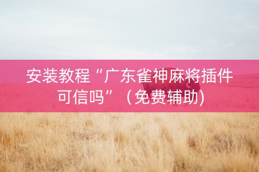 安装教程“广东雀神麻将插件可信吗”（免费辅助)