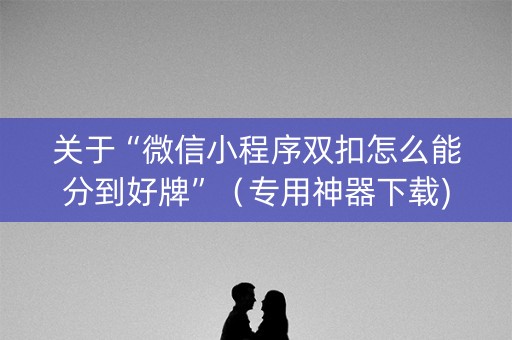 关于“微信小程序双扣怎么能分到好牌”（专用神器下载)