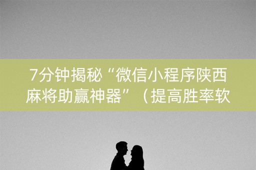 7分钟揭秘“微信小程序陕西麻将助赢神器”（提高胜率软件)