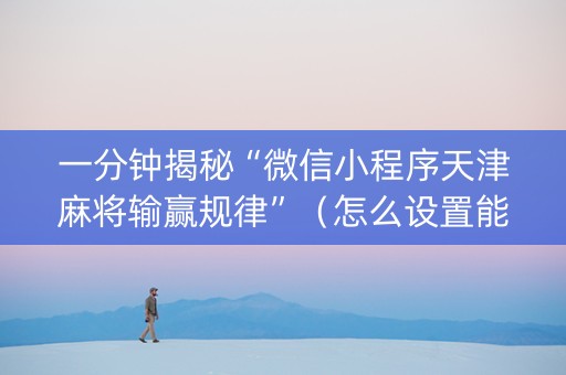 一分钟揭秘“微信小程序天津麻将输赢规律”（怎么设置能有好牌)