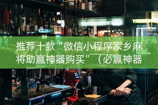 推荐十款“微信小程序家乡麻将助赢神器购买”（必赢神器)