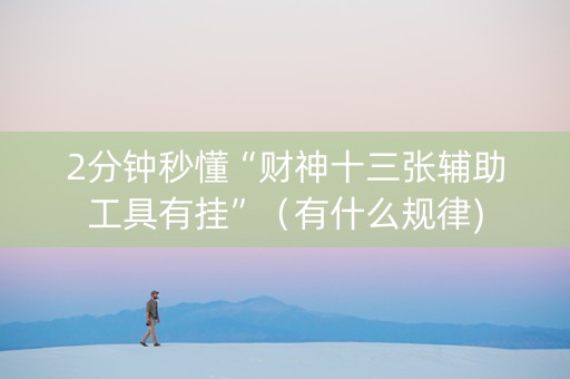 2分钟秒懂“财神十三张辅助工具有挂”（有什么规律)