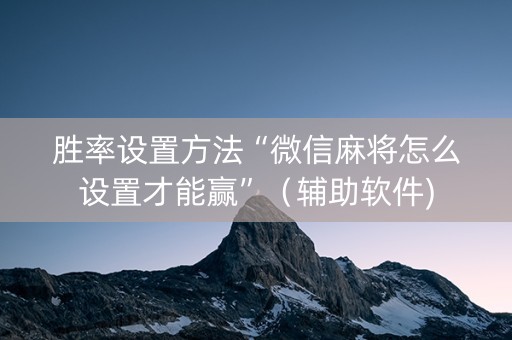 胜率设置方法“微信麻将怎么设置才能赢”（辅助软件)