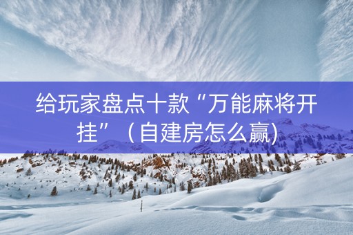 给玩家盘点十款“万能麻将开挂”（自建房怎么赢)