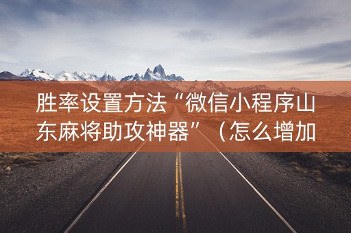 胜率设置方法“微信小程序山东麻将助攻神器”（怎么增加胜率)