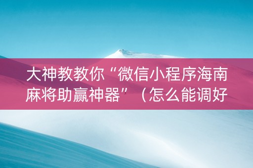 大神教教你“微信小程序海南麻将助赢神器”（怎么能调好牌)