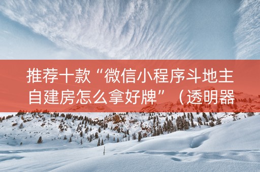 推荐十款“微信小程序斗地主自建房怎么拿好牌”（透明器教程)