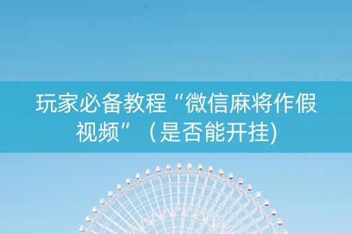 玩家必备教程“微信麻将作假视频”（是否能开挂)
