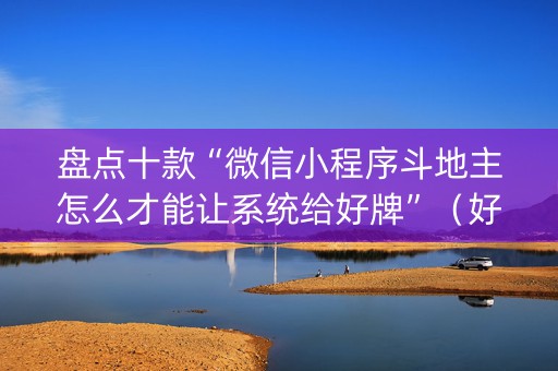 盘点十款“微信小程序斗地主怎么才能让系统给好牌”（好友房怎么才能赢)