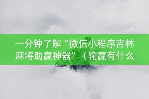一分钟了解“微信小程序吉林麻将助赢神器”（输赢有什么规律)