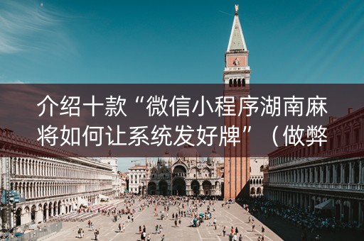 介绍十款“微信小程序湖南麻将如何让系统发好牌”（做弊器软件下载)