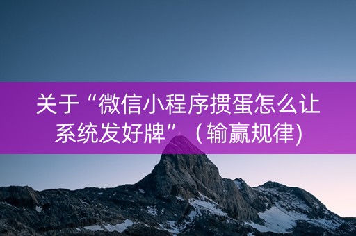 关于“微信小程序掼蛋怎么让系统发好牌”（输赢规律)