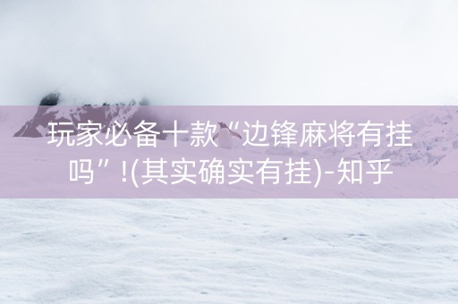 玩家必备十款“边锋麻将有挂吗”!(其实确实有挂)-知乎