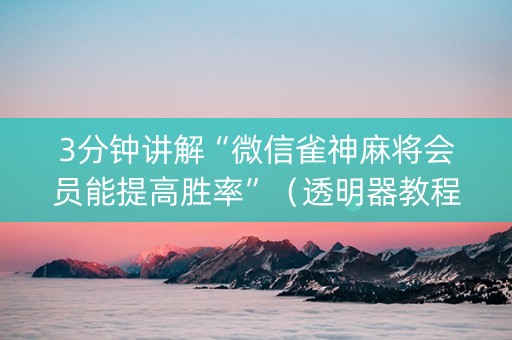 3分钟讲解“微信雀神麻将会员能提高胜率”（透明器教程)