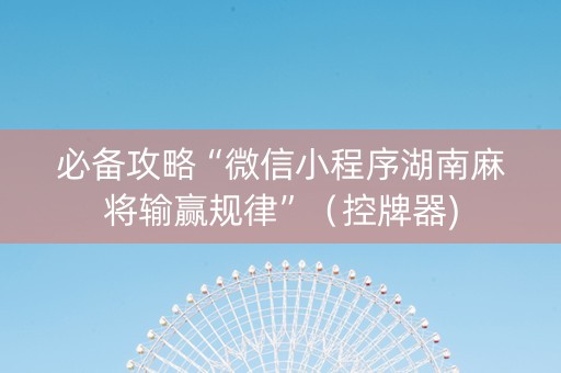 必备攻略“微信小程序湖南麻将输赢规律”（控牌器)