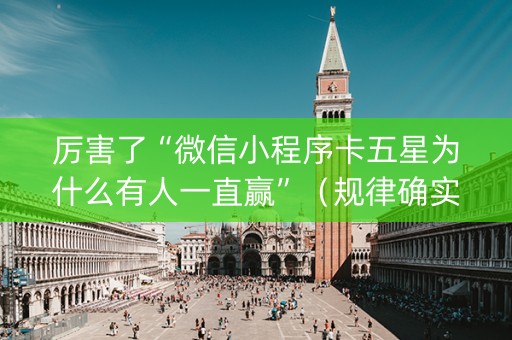厉害了“微信小程序卡五星为什么有人一直赢”（规律确实有挂)