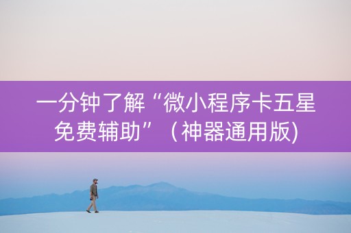 一分钟了解“微小程序卡五星免费辅助”（神器通用版)