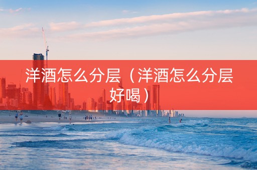 洋酒怎么分层（洋酒怎么分层好喝）