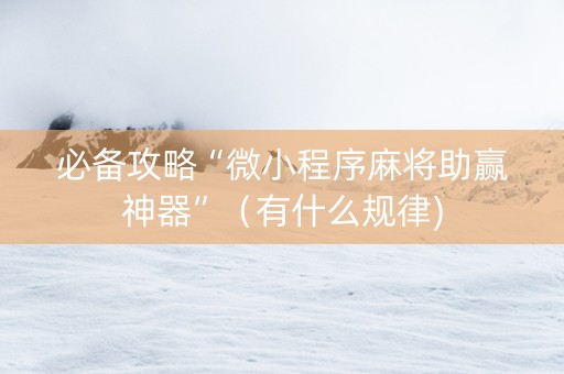 必备攻略“微小程序麻将助赢神器”（有什么规律)