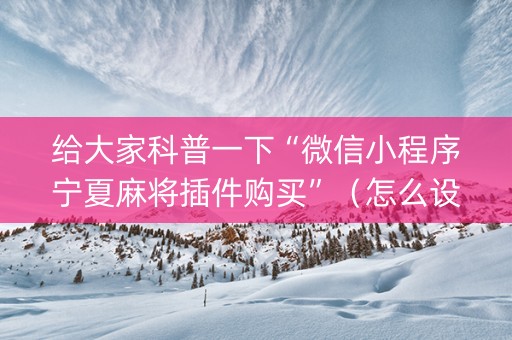 给大家科普一下“微信小程序宁夏麻将插件购买”（怎么设置才能赢)