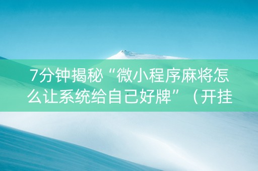 7分钟揭秘“微小程序麻将怎么让系统给自己好牌”（开挂辅助器插件)