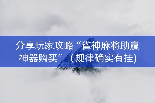 分享玩家攻略“雀神麻将助赢神器购买”（规律确实有挂)