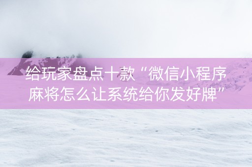 给玩家盘点十款“微信小程序麻将怎么让系统给你发好牌”（确实有插件吗)