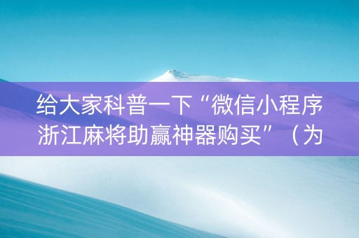 给大家科普一下“微信小程序浙江麻将助赢神器购买”（为什么有人一直赢)