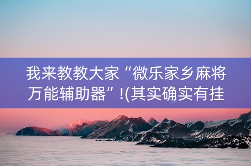 我来教教大家“微乐家乡麻将万能辅助器”!(其实确实有挂)-知乎