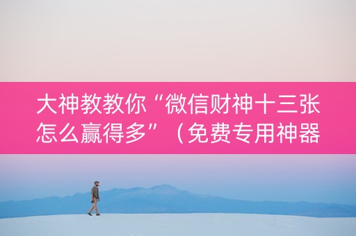大神教教你“微信财神十三张怎么赢得多”（免费专用神器)