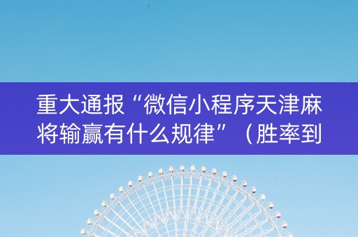 重大通报“微信小程序天津麻将输赢有什么规律”（胜率到哪调)