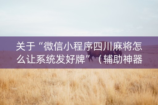 关于“微信小程序四川麻将怎么让系统发好牌”（辅助神器免费)