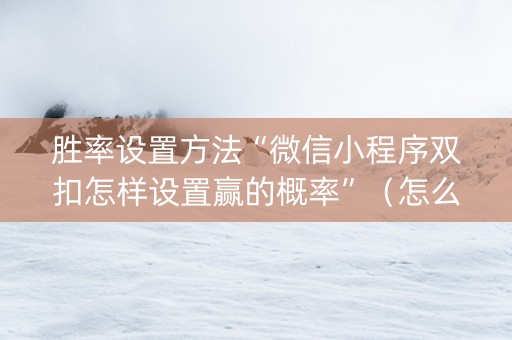 胜率设置方法“微信小程序双扣怎样设置赢的概率”（怎么设置能有好牌)