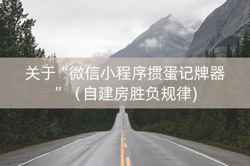 关于“微信小程序掼蛋记牌器”（自建房胜负规律)