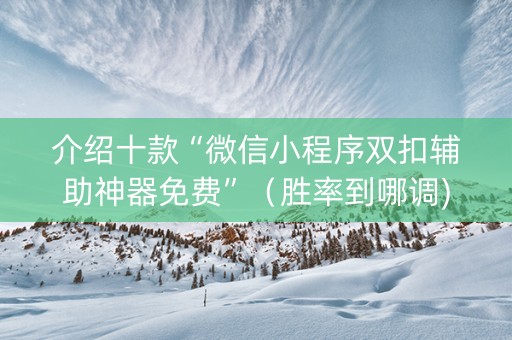 介绍十款“微信小程序双扣辅助神器免费”（胜率到哪调)