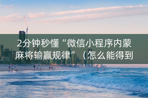 2分钟秒懂“微信小程序内蒙麻将输赢规律”（怎么能得到好牌)