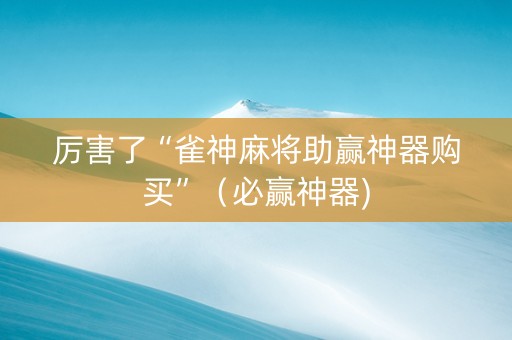 厉害了“雀神麻将助赢神器购买”（必赢神器)