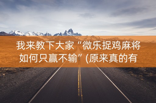 我来教下大家“微乐捉鸡麻将如何只赢不输”(原来真的有挂)-知乎