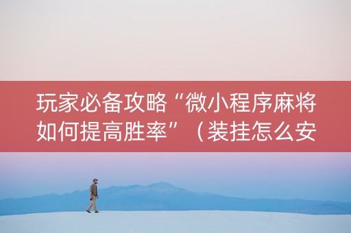 玩家必备攻略“微小程序麻将如何提高胜率”（装挂怎么安装)