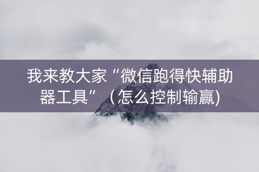 我来教大家“微信跑得快辅助器工具”（怎么控制输赢)