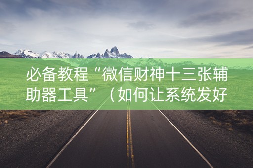 必备教程“微信财神十三张辅助器工具”（如何让系统发好牌)