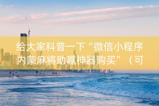 给大家科普一下“微信小程序内蒙麻将助赢神器购买”（可以设置输赢吗)