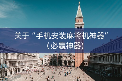 关于“手机安装麻将机神器”（必赢神器)