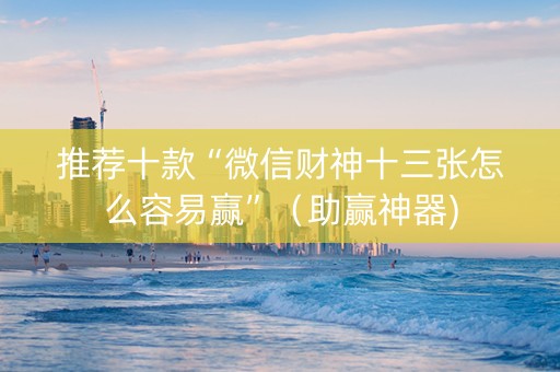 推荐十款“微信财神十三张怎么容易赢”（助赢神器)