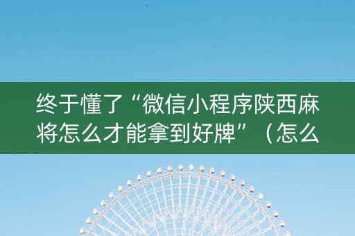 终于懂了“微信小程序陕西麻将怎么才能拿到好牌”（怎么能让牌好一点)