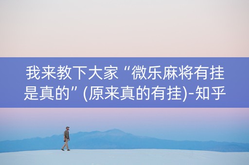 我来教下大家“微乐麻将有挂是真的”(原来真的有挂)-知乎