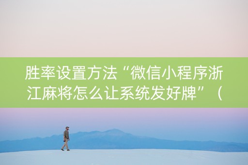 胜率设置方法“微信小程序浙江麻将怎么让系统发好牌”（透明挂辅助器)